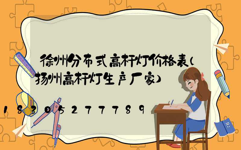 徐州分布式高杆灯价格表(扬州高杆灯生产厂家)