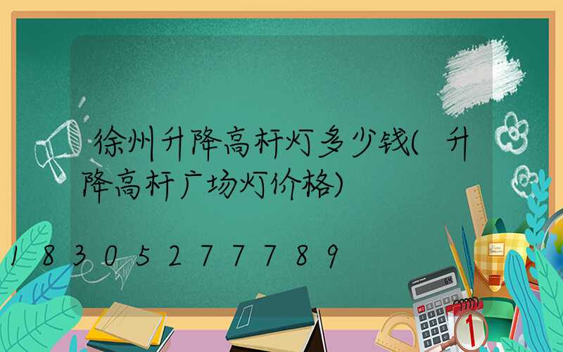 徐州升降高杆灯多少钱(升降高杆广场灯价格)
