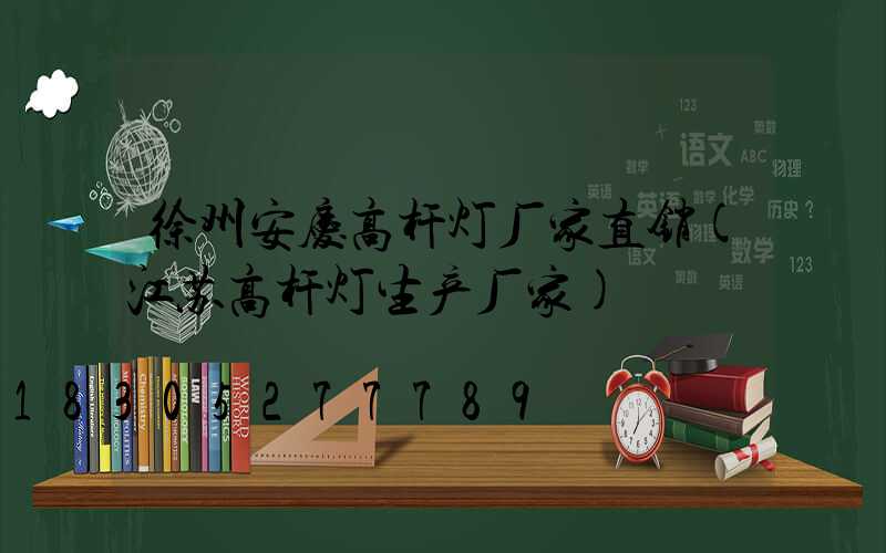 徐州安庆高杆灯厂家直销(江苏高杆灯生产厂家)