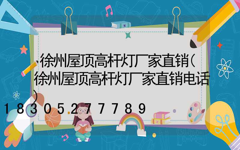 徐州屋顶高杆灯厂家直销(徐州屋顶高杆灯厂家直销电话)