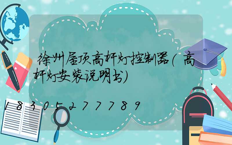 徐州屋顶高杆灯控制器(高杆灯安装说明书)