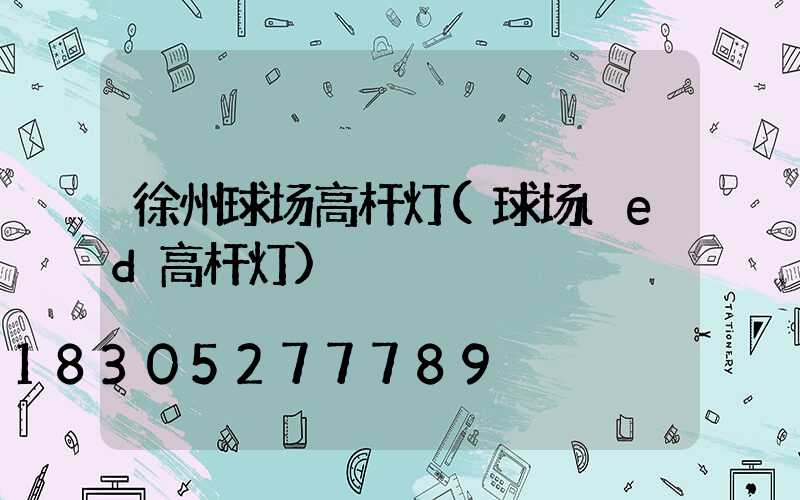 徐州球场高杆灯(球场led高杆灯)