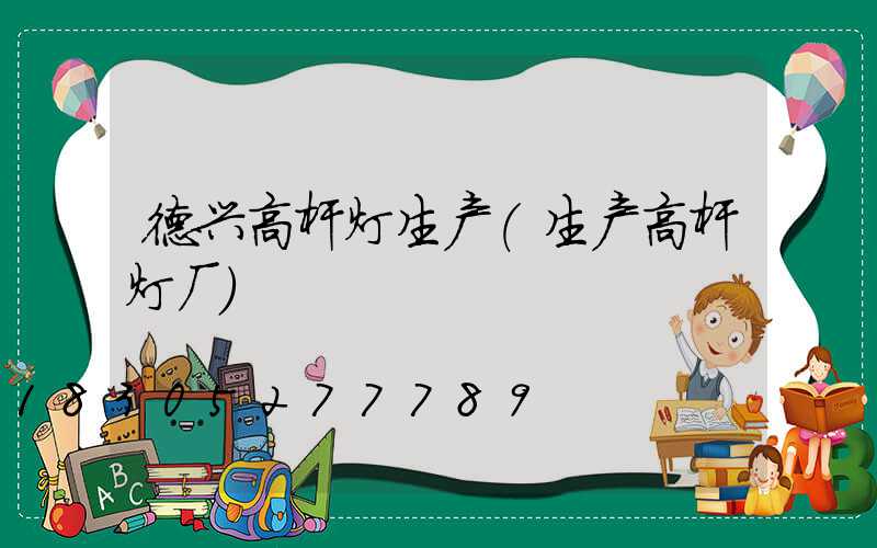 德兴高杆灯生产(生产高杆灯厂)