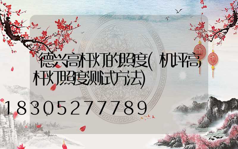 德兴高杆灯的照度(机坪高杆灯照度测试方法)