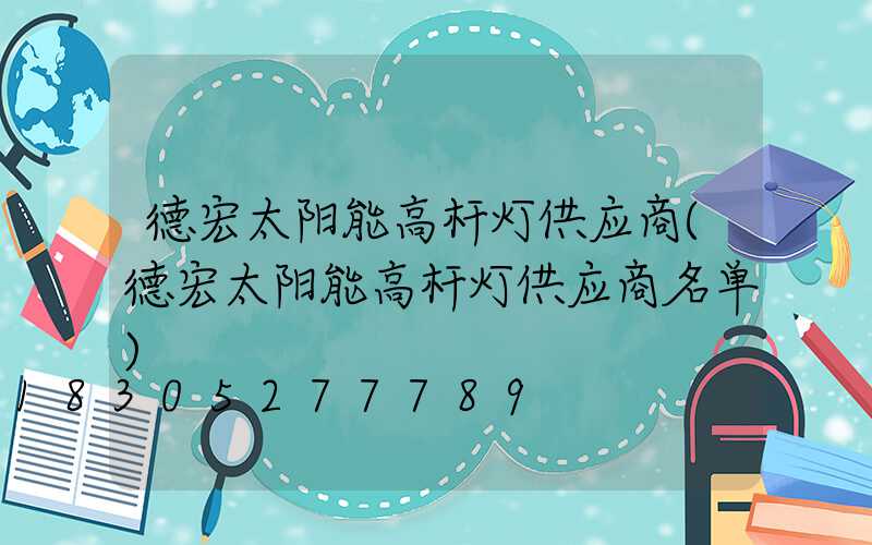 德宏太阳能高杆灯供应商(德宏太阳能高杆灯供应商名单)