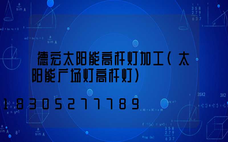 德宏太阳能高杆灯加工(太阳能广场灯高杆灯)