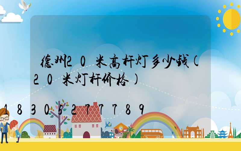 德州20米高杆灯多少钱(20米灯杆价格)