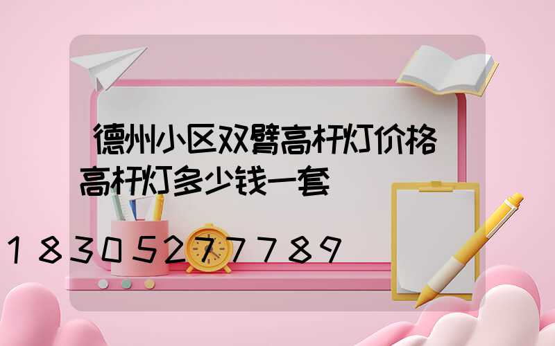 德州小区双臂高杆灯价格(高杆灯多少钱一套)