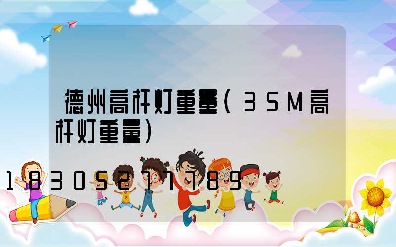 德州高杆灯重量(35M高杆灯重量)