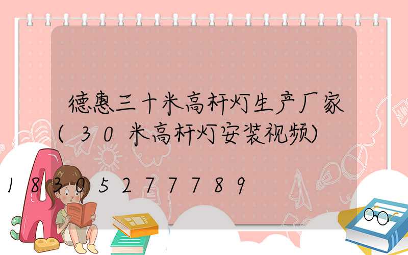 德惠三十米高杆灯生产厂家(30米高杆灯安装视频)
