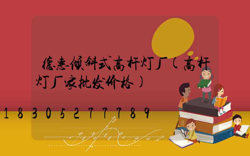 德惠倾斜式高杆灯厂(高杆灯厂家批发价格)