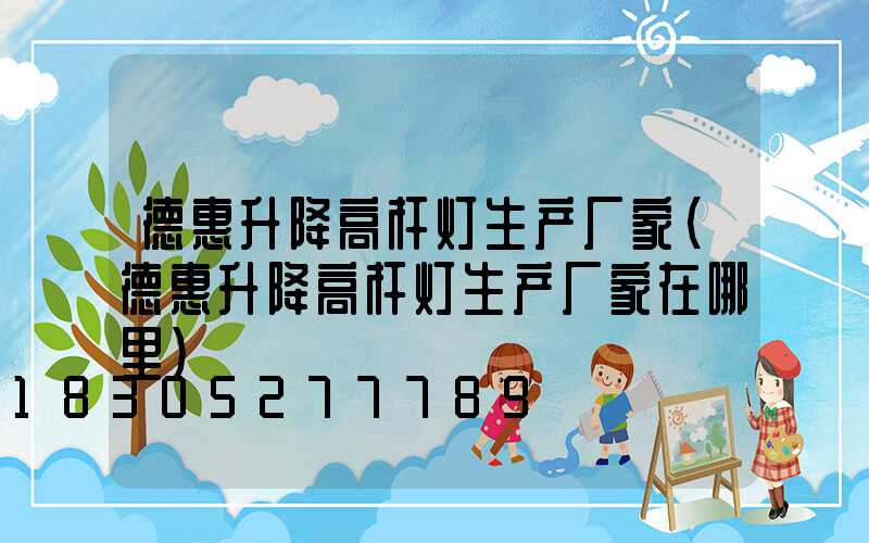 德惠升降高杆灯生产厂家(德惠升降高杆灯生产厂家在哪里)