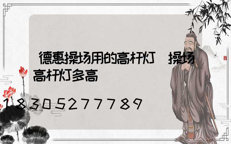 德惠操场用的高杆灯(操场高杆灯多高)