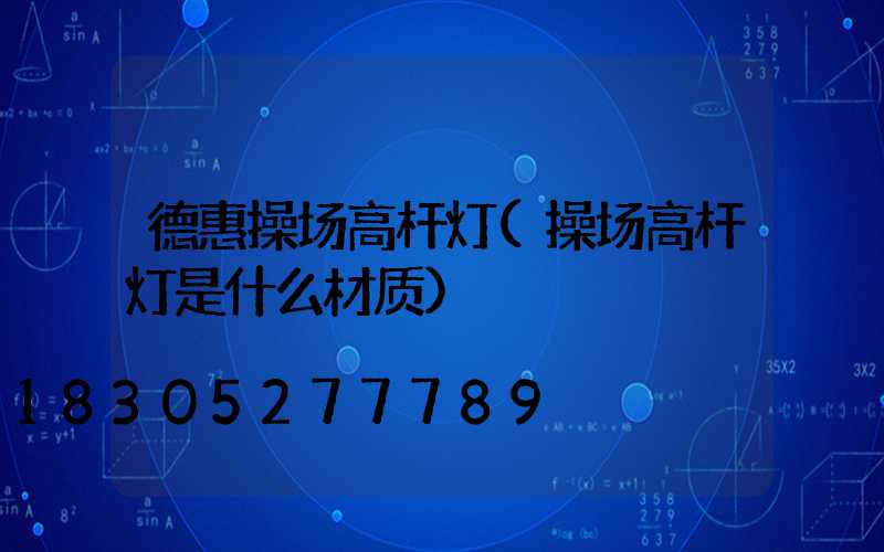 德惠操场高杆灯(操场高杆灯是什么材质)