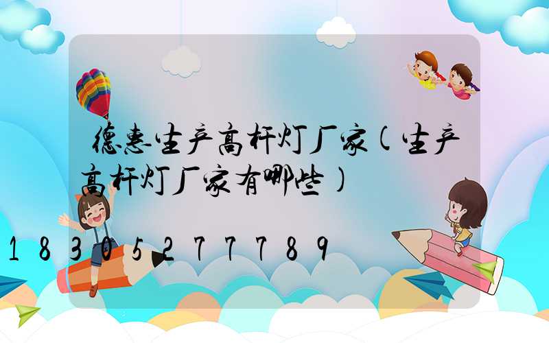 德惠生产高杆灯厂家(生产高杆灯厂家有哪些)