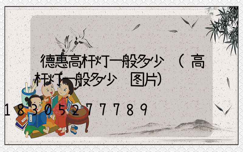 德惠高杆灯一般多少钱(高杆灯一般多少钱图片)