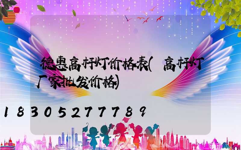 德惠高杆灯价格表(高杆灯厂家批发价格)