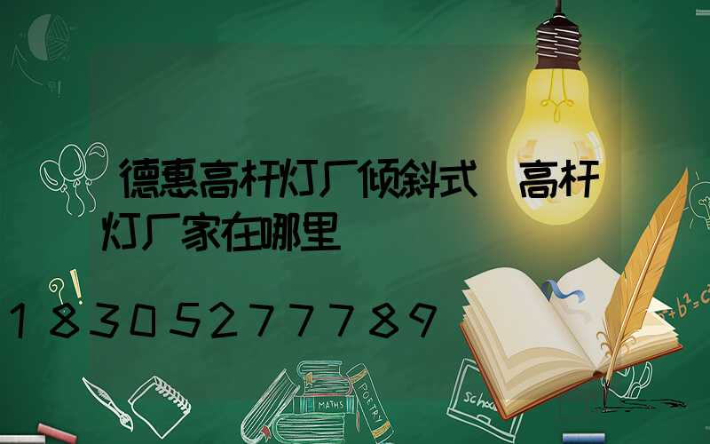 德惠高杆灯厂倾斜式(高杆灯厂家在哪里)