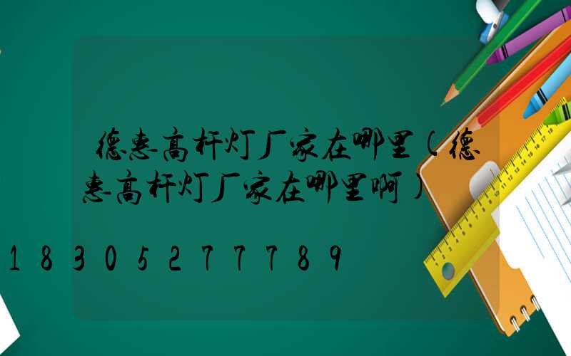 德惠高杆灯厂家在哪里(德惠高杆灯厂家在哪里啊)