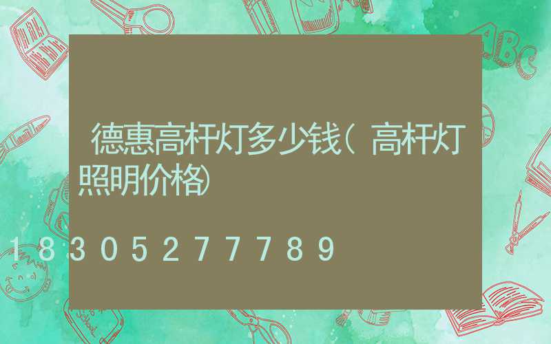 德惠高杆灯多少钱(高杆灯照明价格)