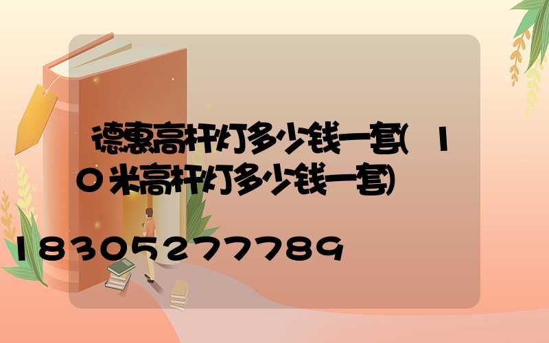 德惠高杆灯多少钱一套(10米高杆灯多少钱一套)