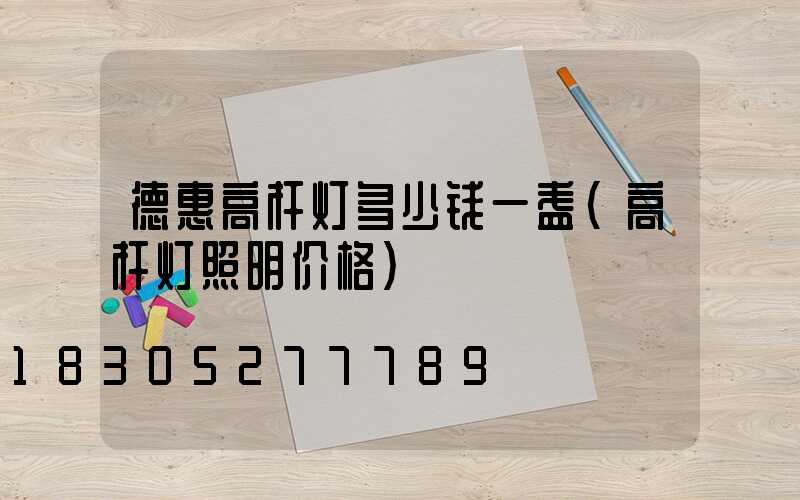 德惠高杆灯多少钱一盏(高杆灯照明价格)