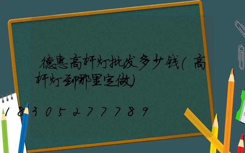 德惠高杆灯批发多少钱(高杆灯到哪里定做)