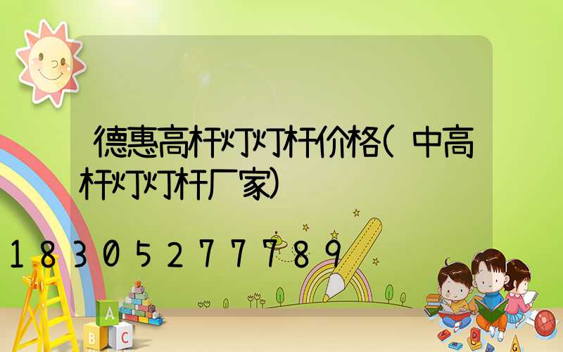 德惠高杆灯灯杆价格(中高杆灯灯杆厂家)
