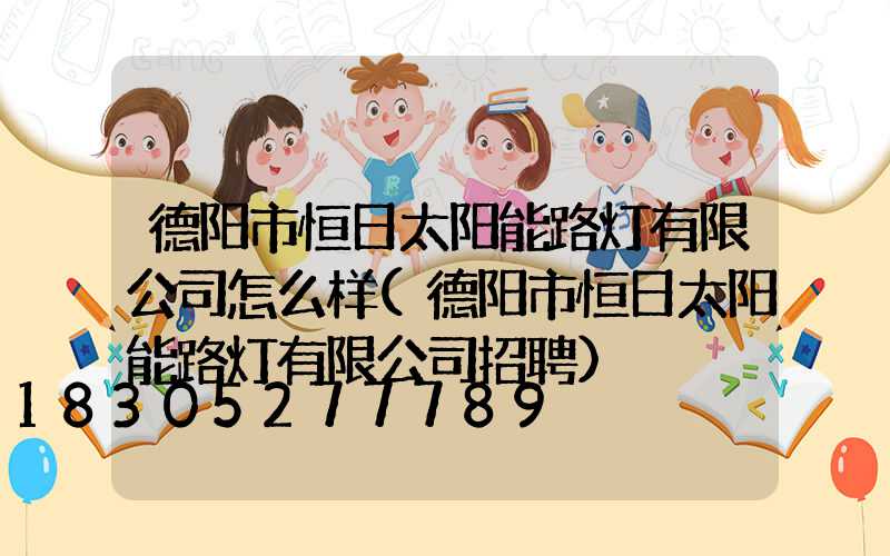 德阳市恒日太阳能路灯有限公司怎么样(德阳市恒日太阳能路灯有限公司招聘)