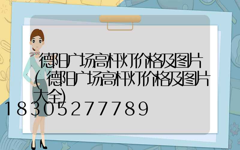德阳广场高杆灯价格及图片(德阳广场高杆灯价格及图片大全)