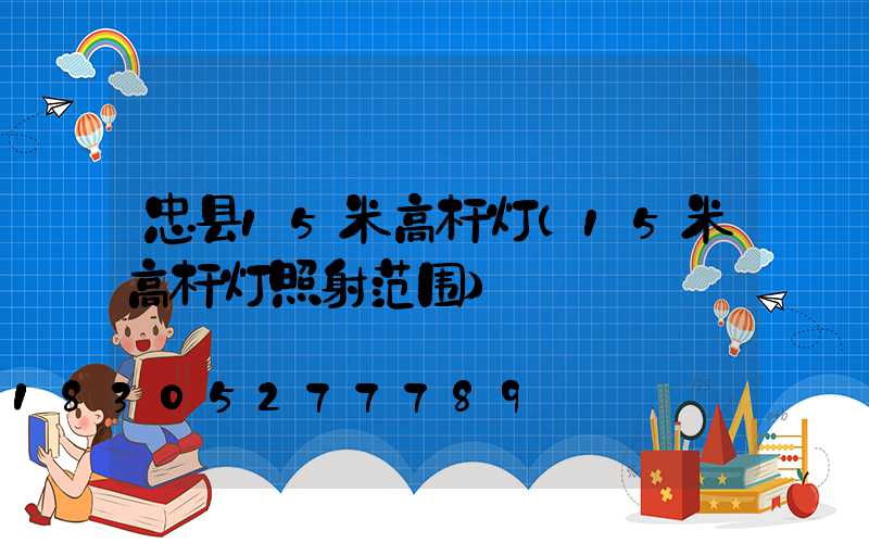 忠县15米高杆灯(15米高杆灯照射范围)