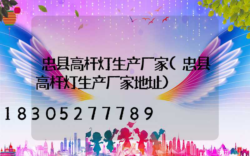忠县高杆灯生产厂家(忠县高杆灯生产厂家地址)