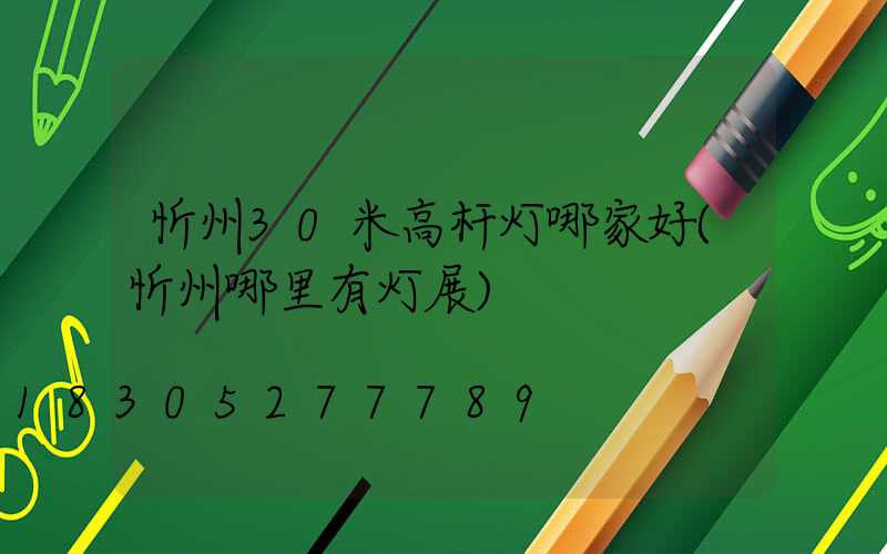 忻州30米高杆灯哪家好(忻州哪里有灯展)