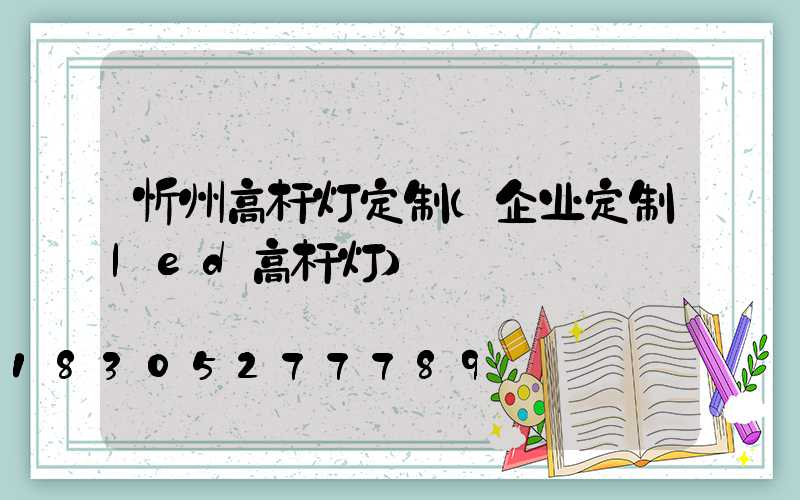 忻州高杆灯定制(企业定制led高杆灯)