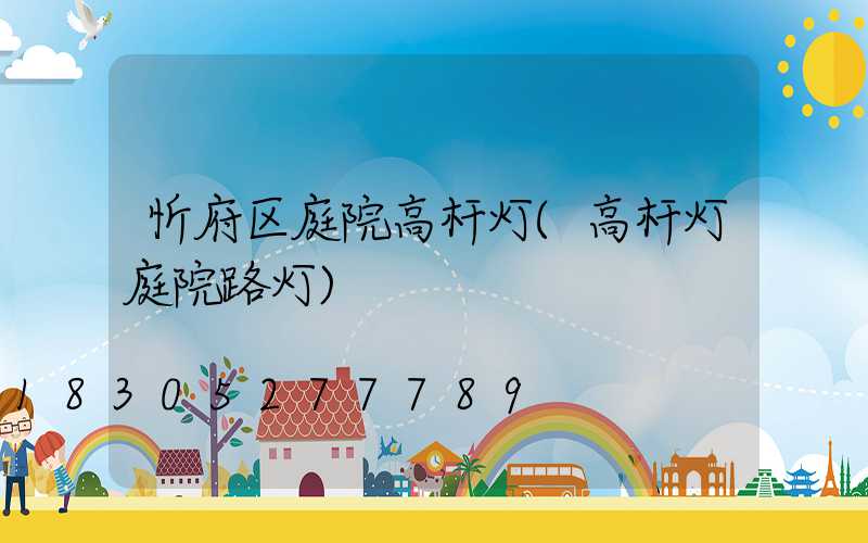 忻府区庭院高杆灯(高杆灯庭院路灯)