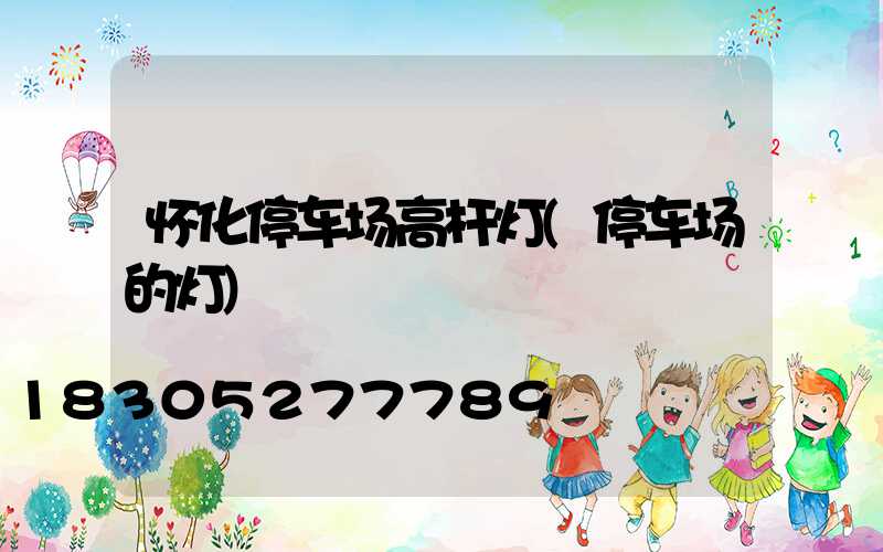 怀化停车场高杆灯(停车场的灯)