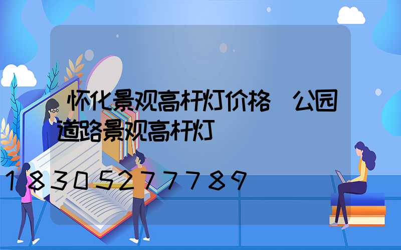 怀化景观高杆灯价格(公园道路景观高杆灯)