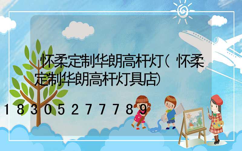 怀柔定制华朗高杆灯(怀柔定制华朗高杆灯具店)