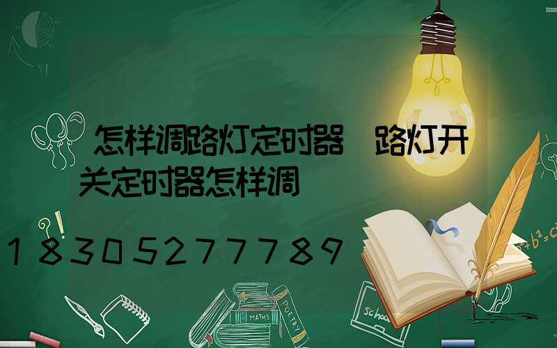 怎样调路灯定时器(路灯开关定时器怎样调)
