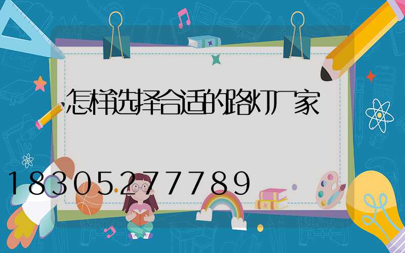 怎样选择合适的路灯厂家