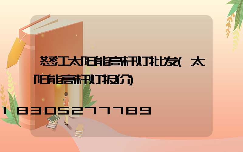 怒江太阳能高杆灯批发(太阳能高杆灯报价)