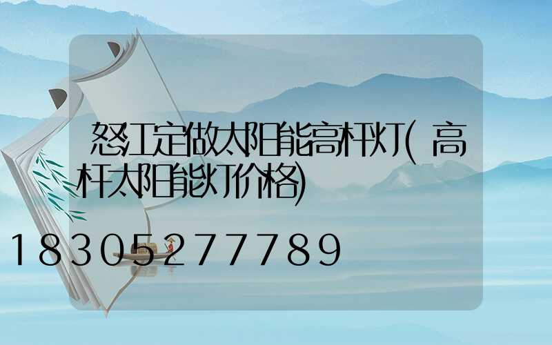 怒江定做太阳能高杆灯(高杆太阳能灯价格)