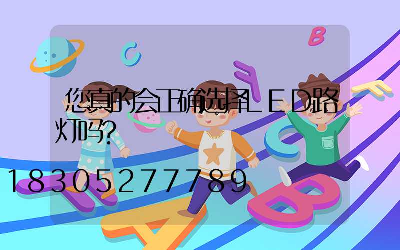 您真的会正确选择LED路灯吗？