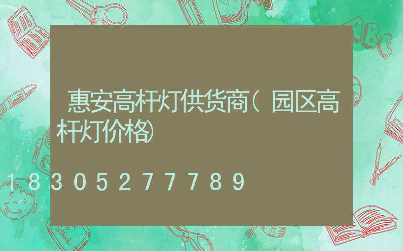 惠安高杆灯供货商(园区高杆灯价格)