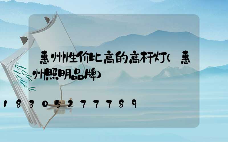 惠州性价比高的高杆灯(惠州照明品牌)