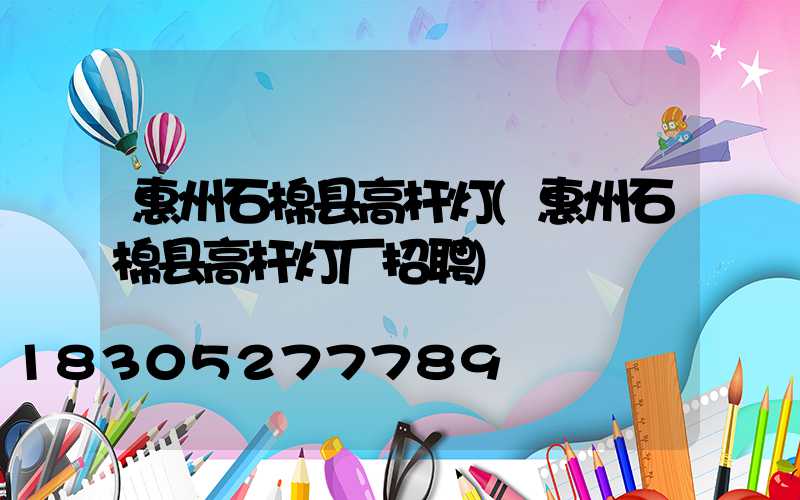 惠州石棉县高杆灯(惠州石棉县高杆灯厂招聘)