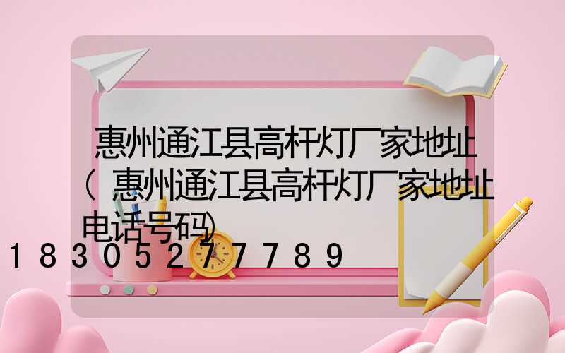 惠州通江县高杆灯厂家地址(惠州通江县高杆灯厂家地址电话号码)