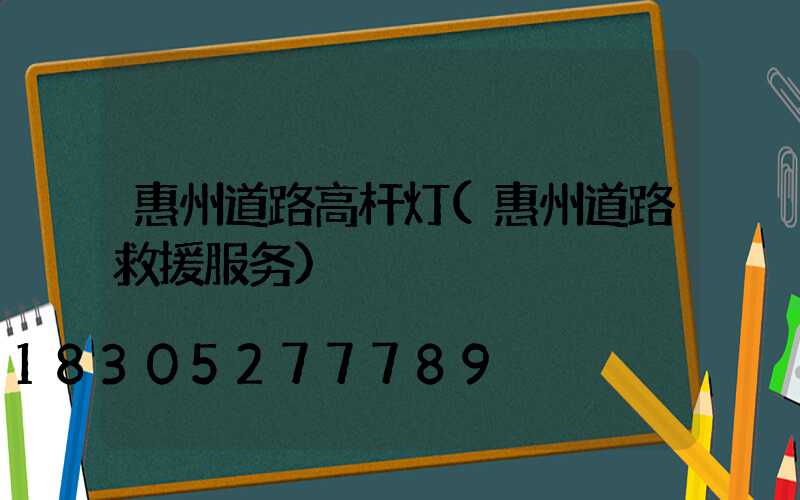 惠州道路高杆灯(惠州道路救援服务)