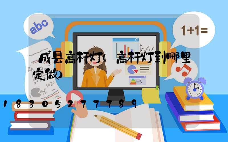 成县高杆灯(高杆灯到哪里定做)