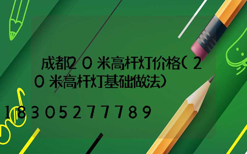 成都20米高杆灯价格(20米高杆灯基础做法)